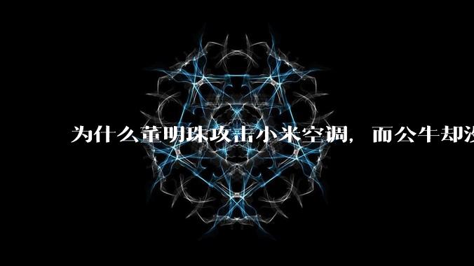 为什么董明珠攻击小米空调,而公牛却没有攻击小米插座?