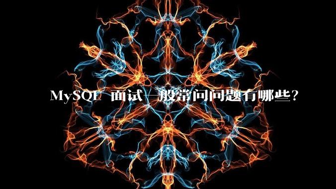 MySQL 面试一般常问问题有哪些?