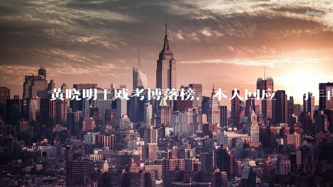 黄晓明上戏考博落榜,本人回应「明年再战」,怎样看明星对高学历的追求?上戏博士有多难考?