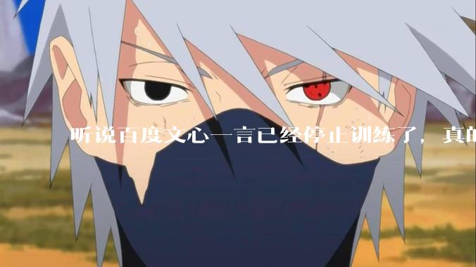 听说百度文心一言已经停止训练了,真的***的?百度这是准备放弃ai了吗?