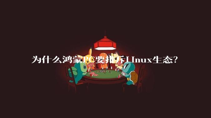 为什么鸿蒙PC要排斥Linux生态?