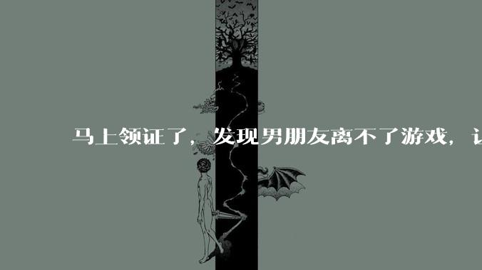 马上领证了,发现男朋友离不了游戏,让他少打游戏他会非常生气,正常吗?