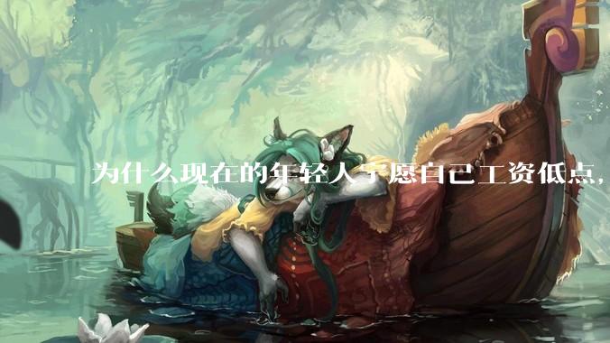 为什么现在的年轻人宁愿自己工资低点,也要过得舒服、不那么累?