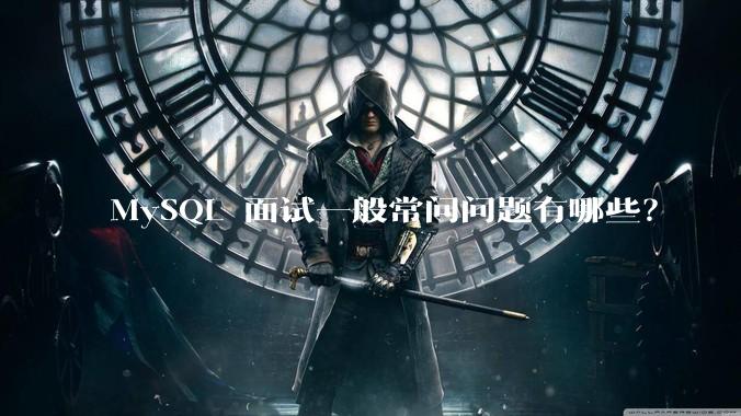 MySQL 面试一般常问问题有哪些?