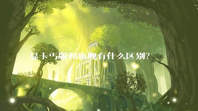 显卡丐版和旗舰有什么区别?