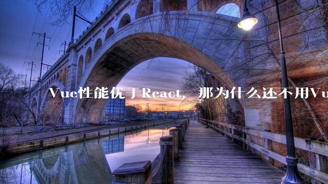 Vue性能优于React,那为什么还不用Vue?