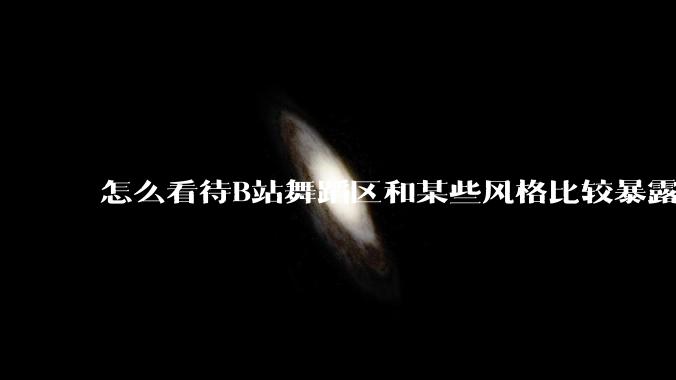 怎么看待B站舞蹈区和某些风格比较暴露的up?