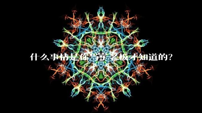 什么事情是你当了老板才知道的?