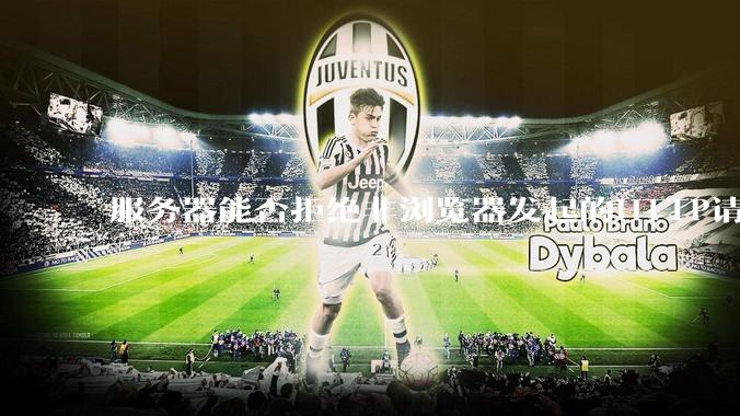 服务器能否拒绝非浏览器发起的HTTP请求?