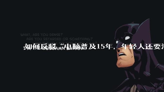 如何反驳“电脑普及15年,年轻人还要淘宝代装steam”?