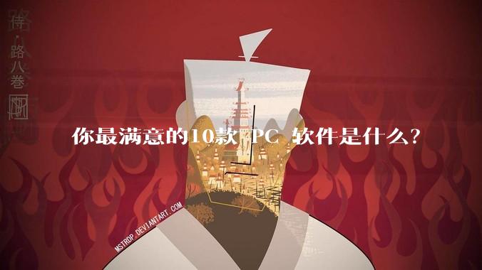 你最满意的10款 PC 软件是什么?