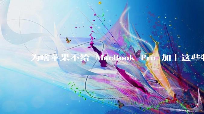 为啥苹果不给 MacBook Pro 加上这些特性?