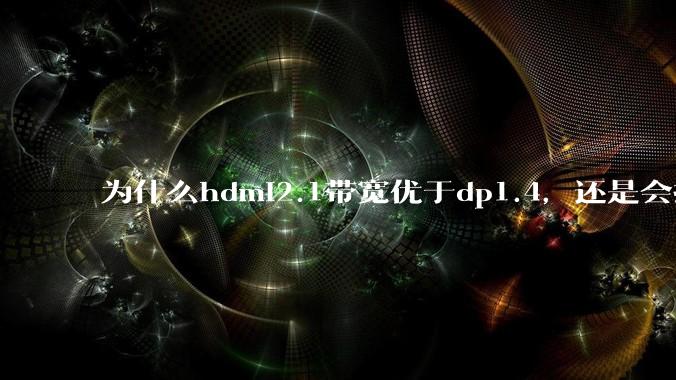 为什么hdmi2.1带宽优于dp1.4,还是会推荐dp?