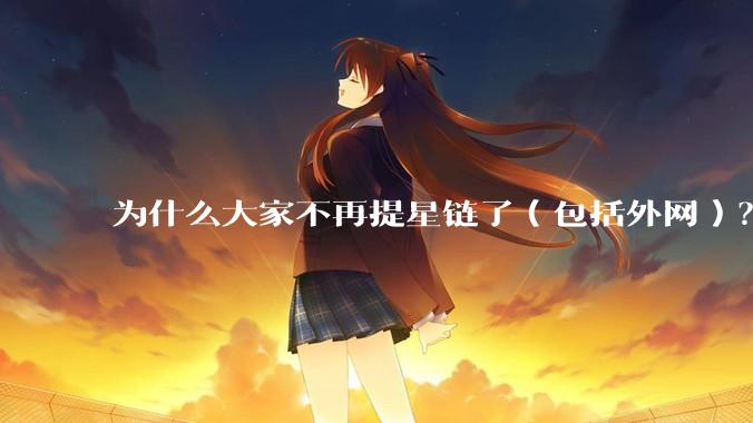为什么大家不再提星链了(包括外网)?