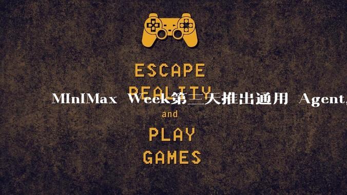 MiniMax Week第三天推出通用 Agent,体验如何?对行业会带来哪些影响?