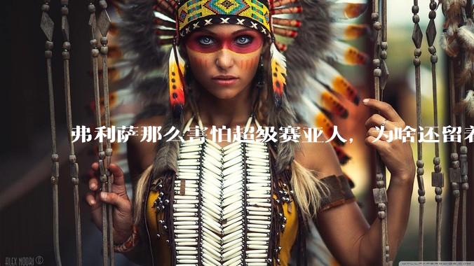 弗利萨那么害怕超级赛亚人,为啥还留着贝吉塔等人,不完全杀光?