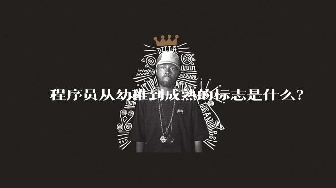 程序员从幼稚到成熟的标志是什么?