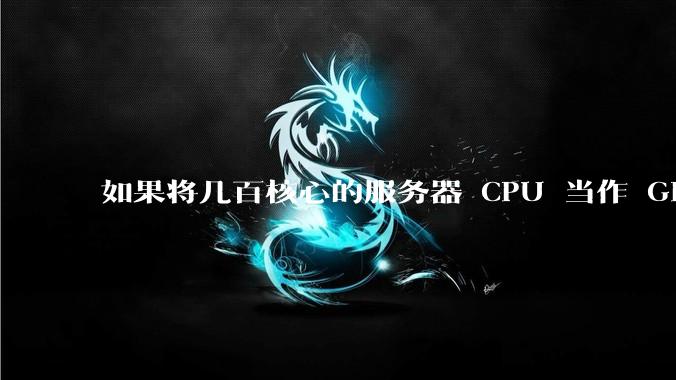 如果将几百核心的服务器 CPU 当作 GPU 使用,会发生什么?