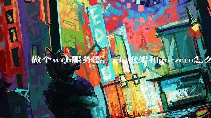 做个web服务器,gin框架和go-zero怎么选?