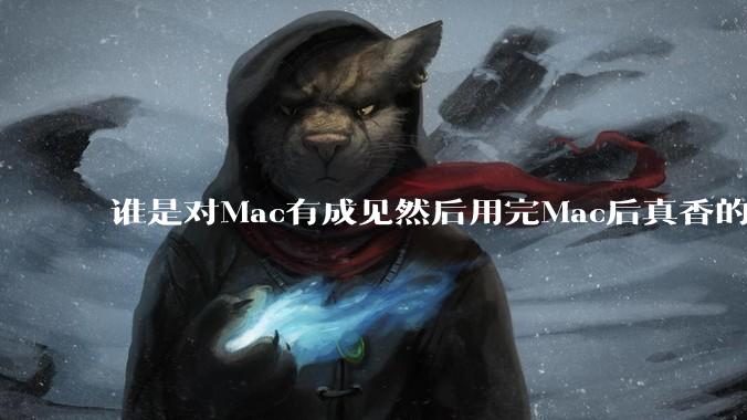 谁是对Mac有成见然后用完Mac后真香的?