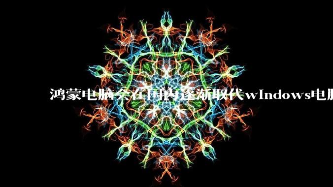 鸿蒙电脑会在国内逐渐取代windows电脑吗?
