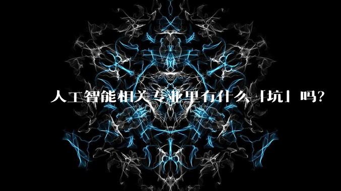 人工智能相关专业里有什么「坑」吗?