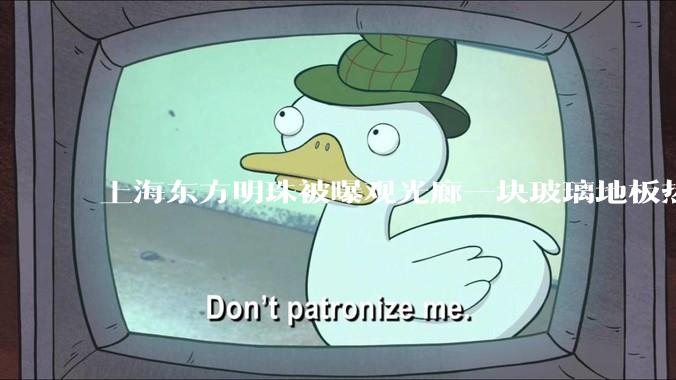 上海东方明珠被曝观光廊一块玻璃地板热炸了,这种钢化玻璃真能热炸吗?高温天气去景区玻璃走廊安全吗?