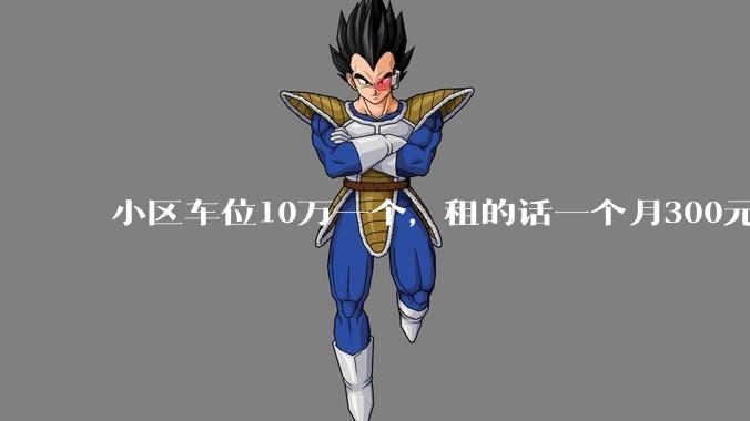 小区车位10万一个,租的话一个月300元,还有必要买车位吗?