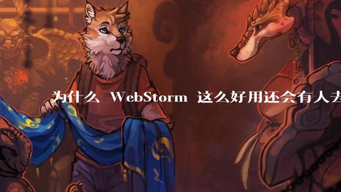 为什么 WebStorm 这么好用还会有人去用 VSCode?