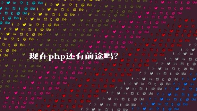现在php还有前途吗?