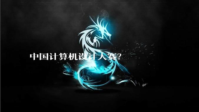 中国计算机设计大赛?