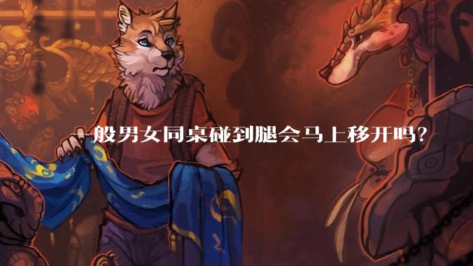 一般男女同桌碰到腿会马上移开吗?