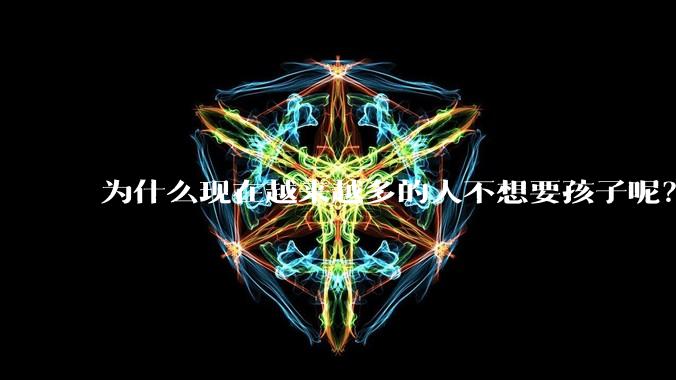 为什么现在越来越多的人不想要孩子呢?