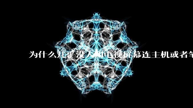 为什么几乎没人用电视屏幕连主机或者笔记本当显示器?