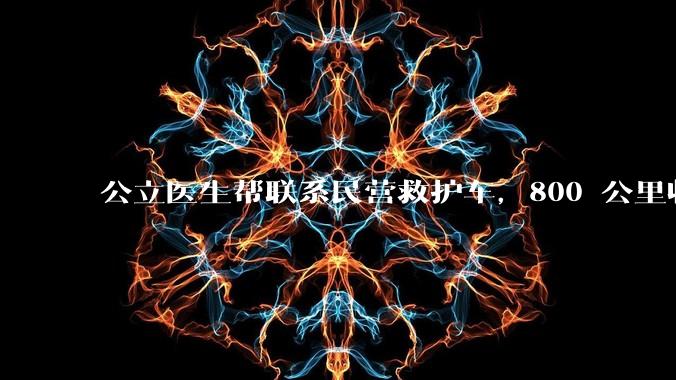 公立医生帮联系民营救护车,800 公里收费 2.8 万元,收费合理吗?救护车收费标准是什么?