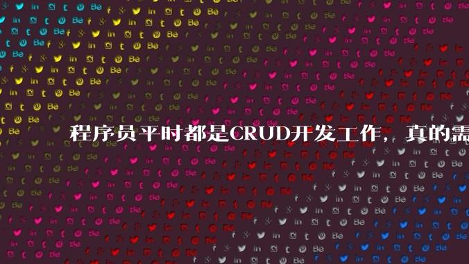 程序员平时都是CRUD开发工作,真的需要深入理解原理性的知识点吗?