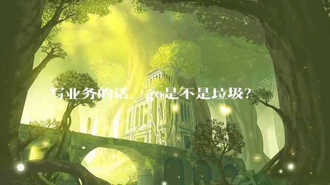 写业务的话,go是不是垃圾?
