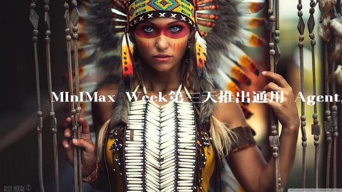 MiniMax Week第三天推出通用 Agent,体验如何?对行业会带来哪些影响?