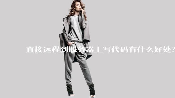 直接远程到服务器上写代码有什么好处?