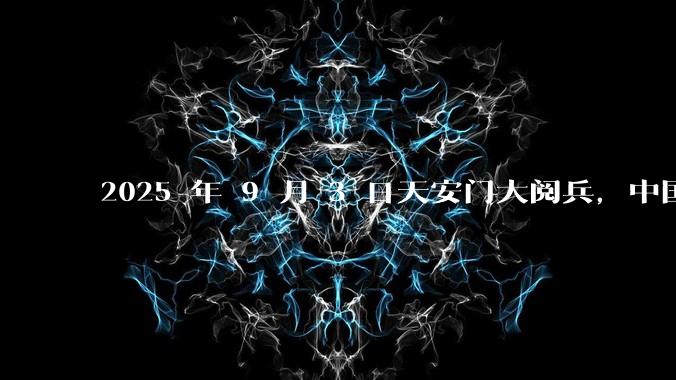 2025 年 9 月 3 日天安门大阅兵,中国将对外释放出什么信号?