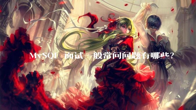 MySQL 面试一般常问问题有哪些?