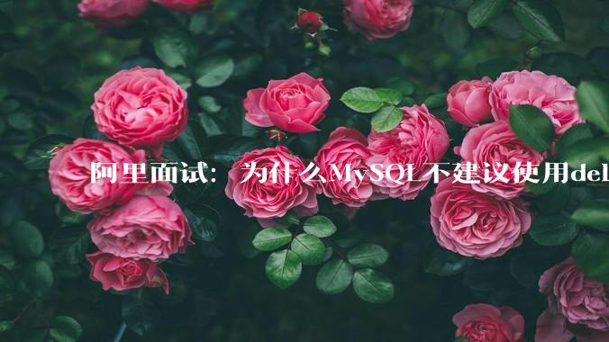 阿里面试:为什么MySQL不建议使用delete删除数据?