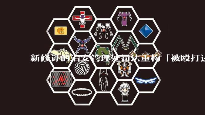 新修订的治安管理处罚法重构「被殴打还手即互殴」的认定标准,明确正当防卫免处罚,怎样从法律角度解读?