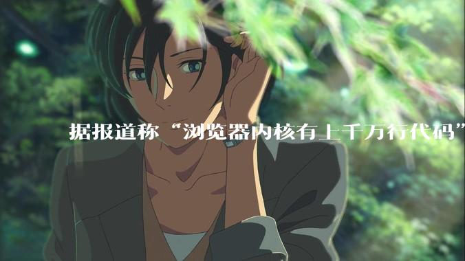 据报道称“浏览器内核有上千万行代码”,浏览器内核真的很复杂吗?