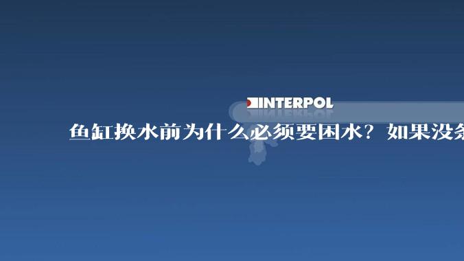 鱼缸换水前为什么必须要困水?如果没条件困水怎么办?