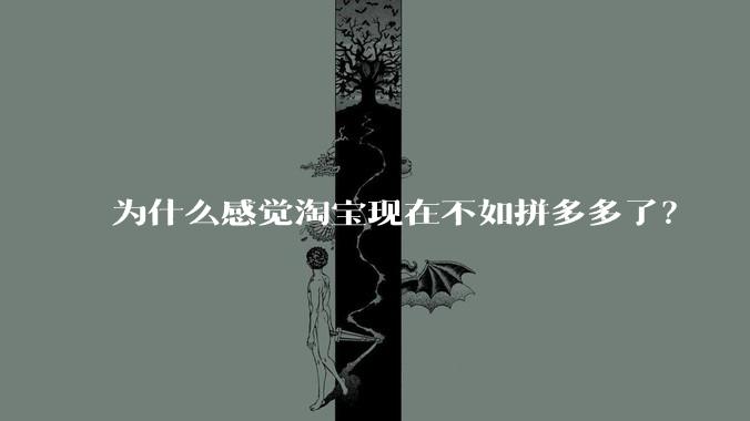 为什么感觉淘宝现在不如拼多多了?