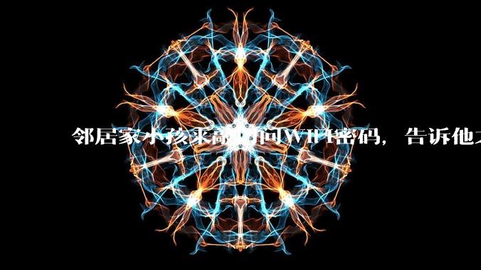 邻居家小孩来敲门问WiFi密码,告诉他之后,他竟然几部手机电视全用上。你说该怎么办?