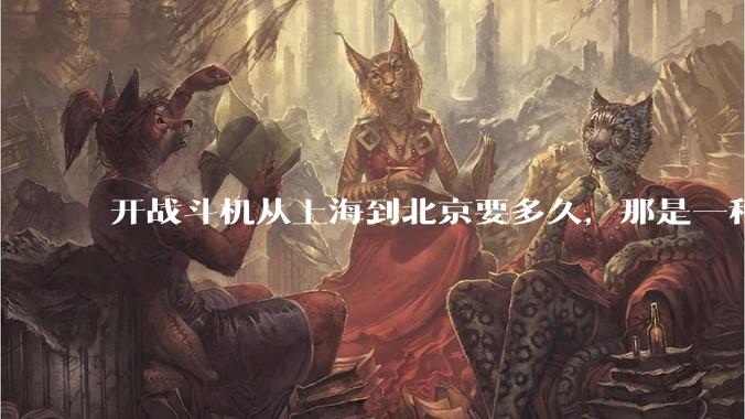 开战斗机从上海到北京要多久,那是一种什么样的体验?