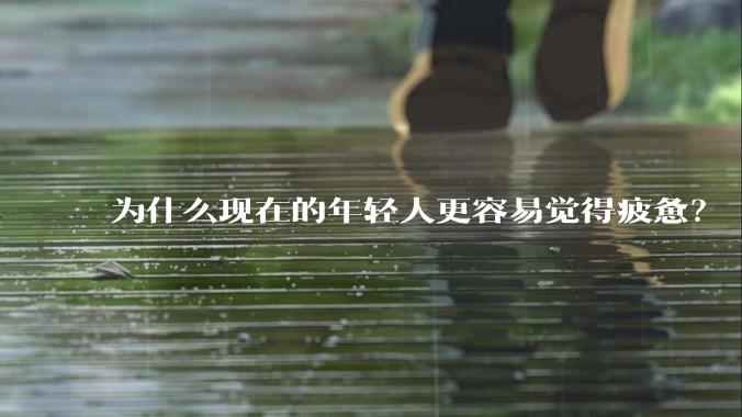为什么现在的年轻人更容易觉得疲惫?