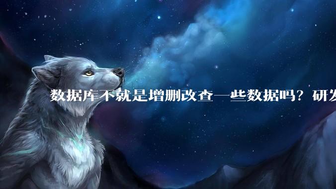 数据库不就是增删改查一些数据吗?研发一个数据库到底难在哪了?